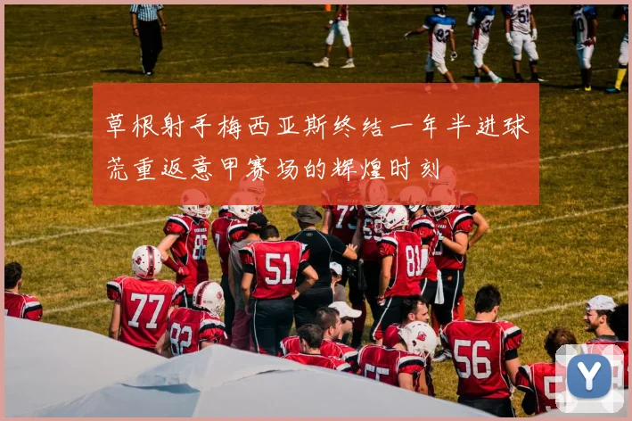 草根射手梅西亚斯终结一年半进球荒重返意甲赛场的辉煌时刻