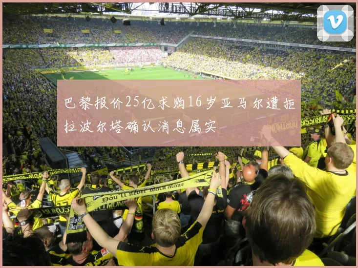 巴黎报价25亿求购16岁亚马尔遭拒拉波尔塔确认消息属实
