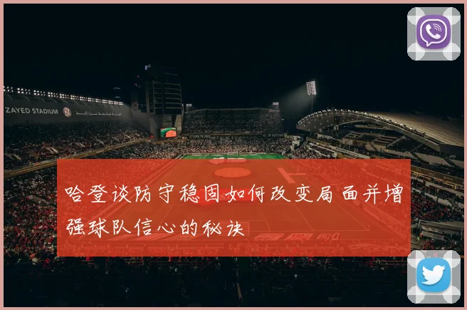 哈登谈防守稳固如何改变局面并增强球队信心的秘诀