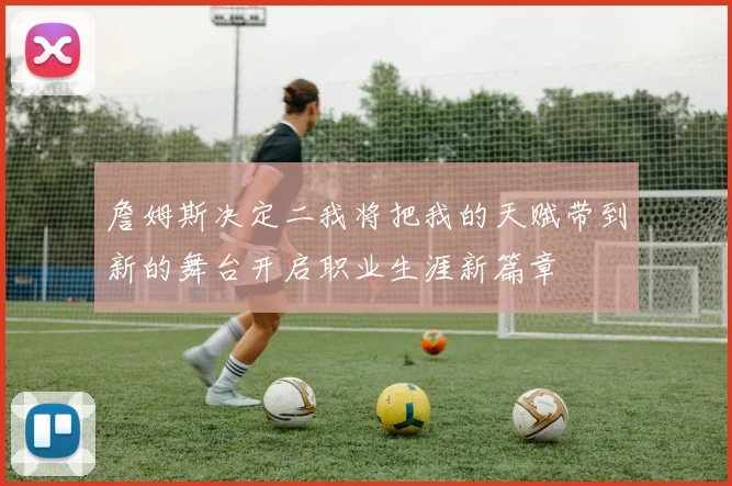 詹姆斯决定二我将把我的天赋带到新的舞台开启职业生涯新篇章