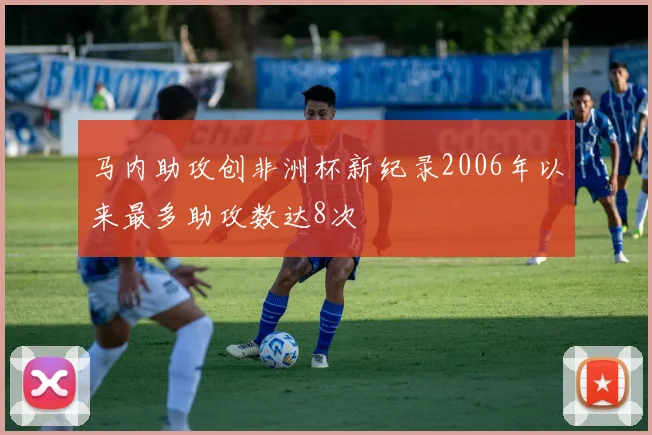 马内助攻创非洲杯新纪录2006年以来最多助攻数达8次