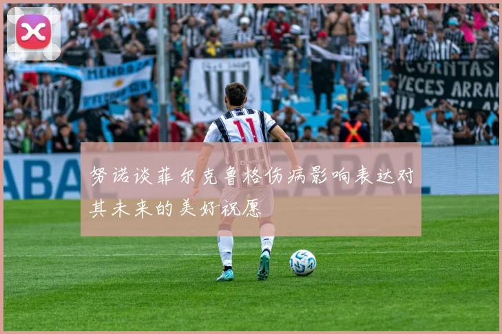 努诺谈菲尔克鲁格伤病影响表达对其未来的美好祝愿