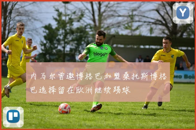 内马尔曾邀博格巴加盟桑托斯博格巴选择留在欧洲继续踢球