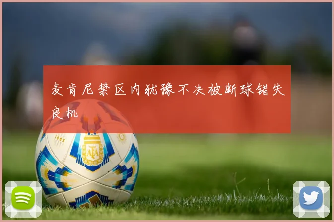 麦肯尼禁区内犹豫不决被断球错失良机