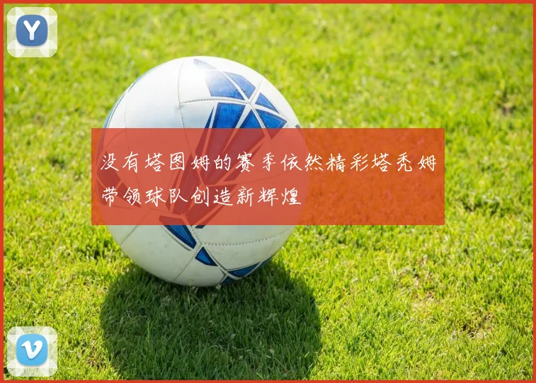 没有塔图姆的赛季依然精彩塔秃姆带领球队创造新辉煌