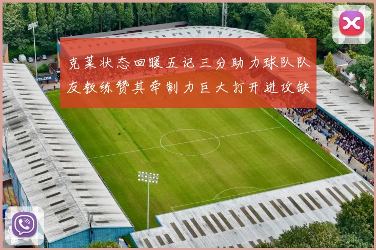 克莱状态回暖五记三分助力球队队友教练赞其牵制力巨大打开进攻缺口