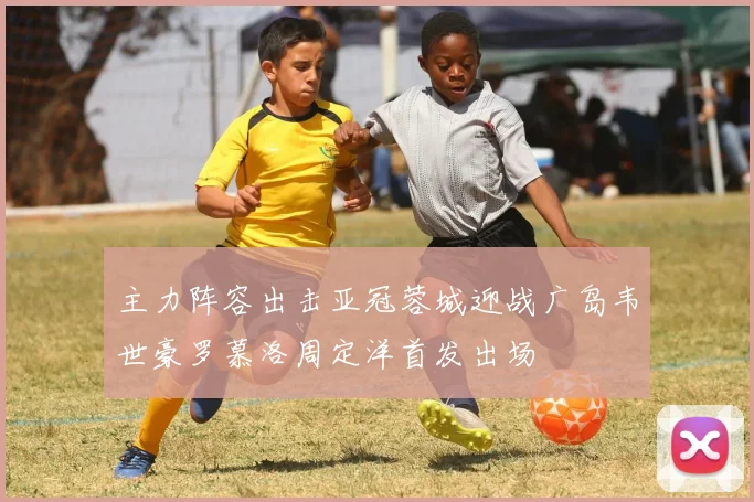 主力阵容出击亚冠蓉城迎战广岛韦世豪罗慕洛周定洋首发出场
