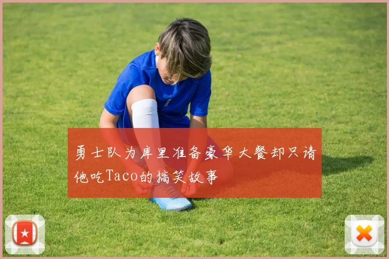 勇士队为库里准备豪华大餐却只请他吃Taco的搞笑故事