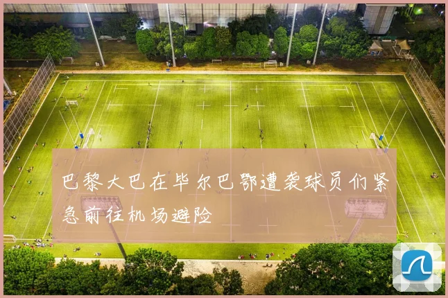 巴黎大巴在毕尔巴鄂遭袭球员们紧急前往机场避险