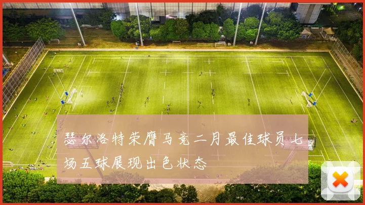 瑟尔洛特荣膺马竞二月最佳球员七场五球展现出色状态